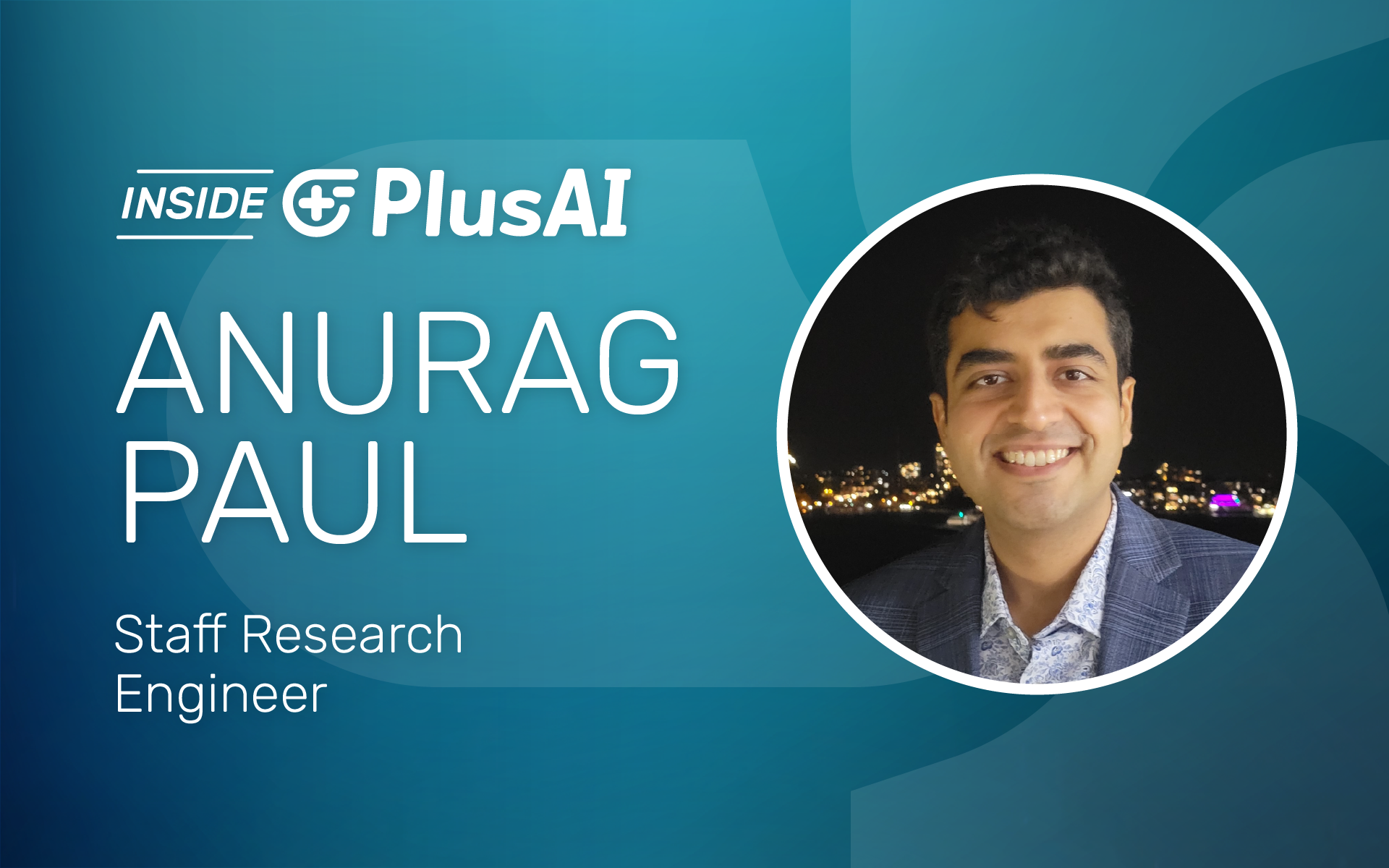 Inside PlusAI: Anurag Paul, Staff Research Engineer