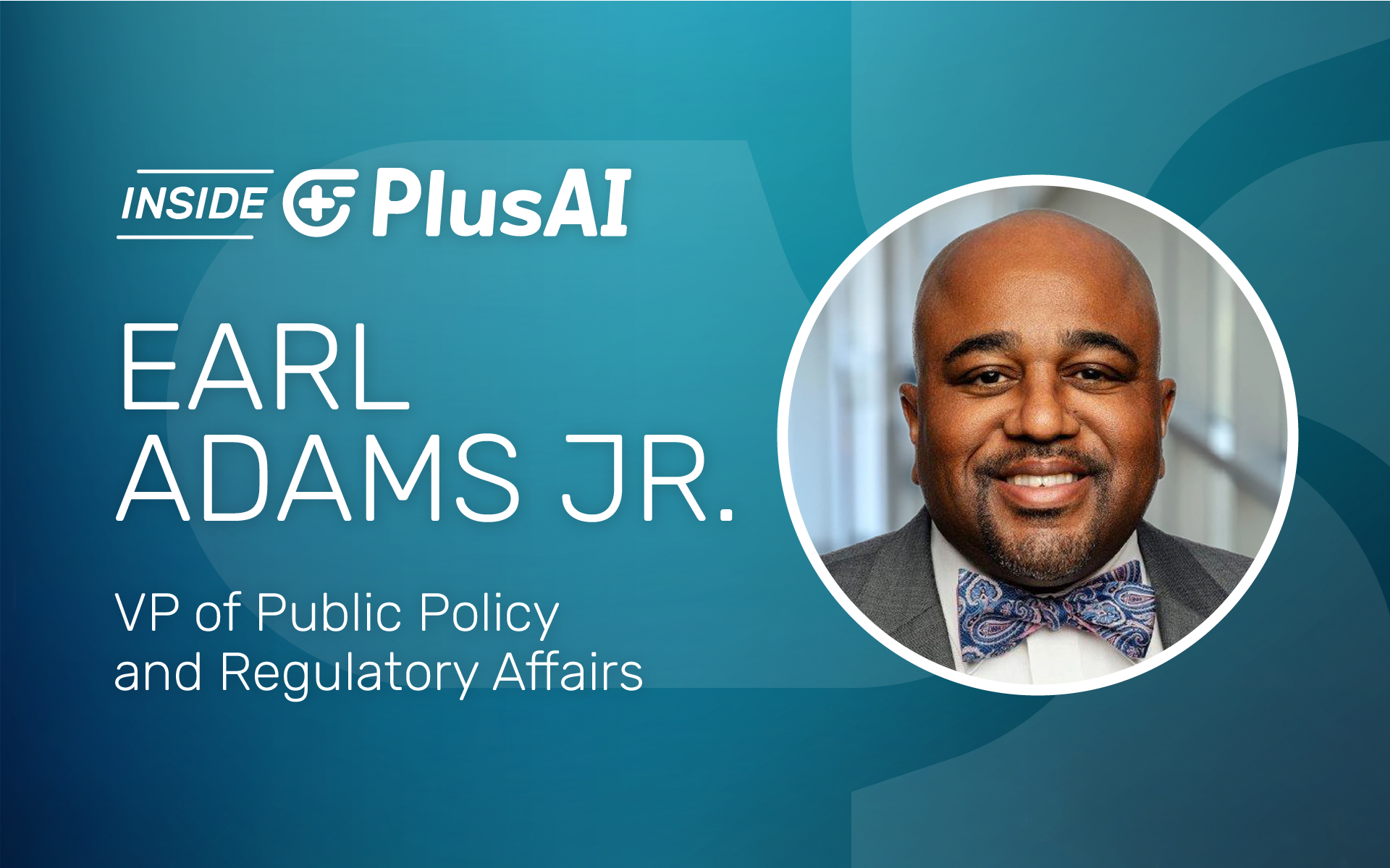 Inside PlusAI: Earl Adams Jr., VP of Public Policy and Regulatory Affairs